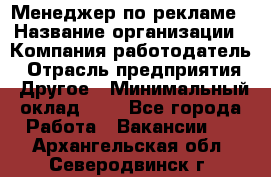 Менеджер по рекламе › Название организации ­ Компания-работодатель › Отрасль предприятия ­ Другое › Минимальный оклад ­ 1 - Все города Работа » Вакансии   . Архангельская обл.,Северодвинск г.